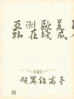 亚洲 欧美 日韩 在线 成人