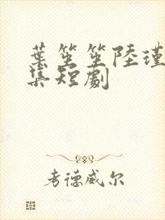 叶笙笙陆瑾辰全集短剧