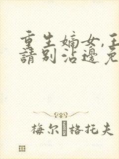 重生嫡女,王爷请别沾边免费阅读