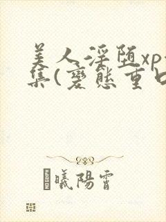 美人淫堕xp合集(变态重口高h)