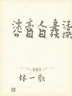 漂亮人妻洗澡被公日日强操