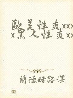 欧美性爽xxxx黑人性爽xxx