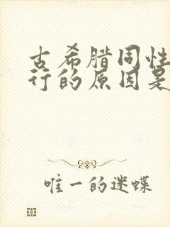 古希腊同性恋盛行的原因是