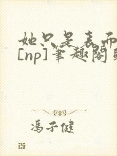 她只是表面清纯[np]笔趣阁归零