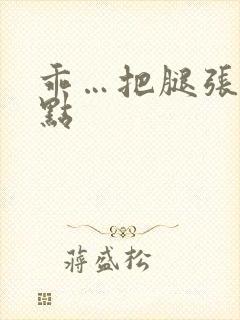 乖…把腿张开一点