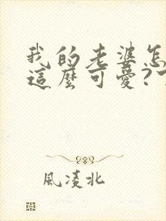 我的老婆怎么能这么可爱?下载txt全文