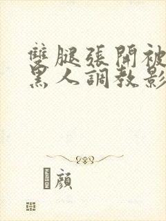 双腿张开被9个黑人调教影片封面