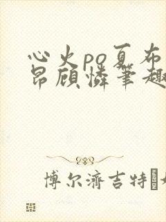 心火po夏布多昂顾怜笔趣阁