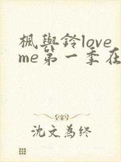枫与铃loveme第一季在线观看免费全集