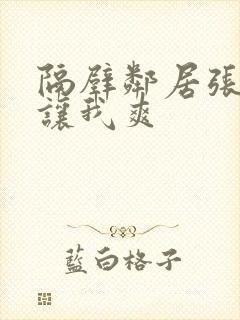 隔壁邻居张开腿让我爽