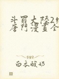 斗罗大陆2绝世唐门漫画全集下拉式