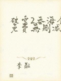 破云2吞海全文免费无删减