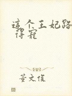 这个王妃路子野 得宠