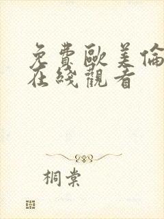 免费欧美伦理片在线观看