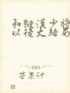 和糙汉少将闪婚以后大结局
