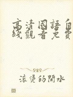 高清国语自产在线观看免费国语版在