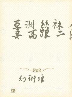 亚洲 丝袜 人妻 高跟 二区