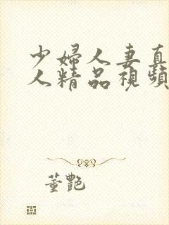 少妇人妻真实偷人精品视频4p