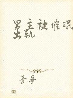 男主被催眠深情出轨