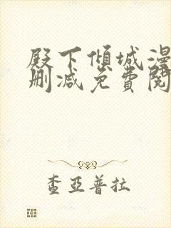 殿下倾城漫画无删减免费阅读