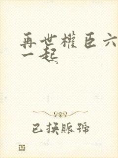 再世权臣六个攻一起