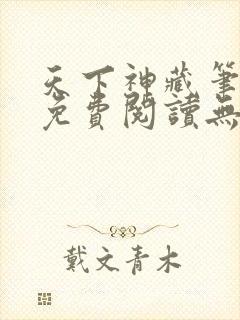天下神藏笔趣阁免费阅读无弹窗小说