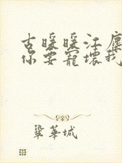 古暖暖江尘御叔你要宠坏我了