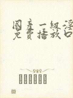 国产一级淫片a免费播放口