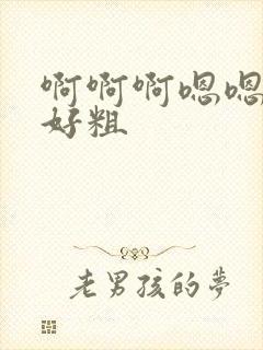 啊啊啊嗯嗯好大好粗