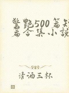 惊艳500篇短篇合集小说在线阅读