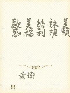 欧美丝袜美腿诱惑福利视频