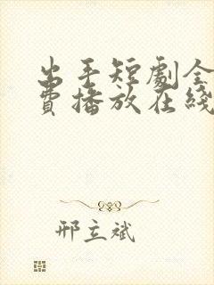 出手短剧全集免费播放在线观看高清