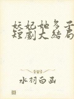 妖妃她多子多福短剧大结局