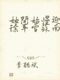 她开始慢迎迎合徐平雪苏南风