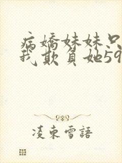 病娇妹妹只想让我欺负她59话