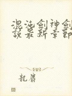 混沌剑神剑尘小说最新章节阅续