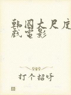 韩国大尺度激情戏电影