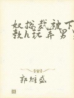 奴总裁被下属调教h玩弄男男文