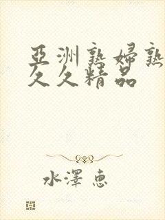 亚洲熟妇熟女久久久精品