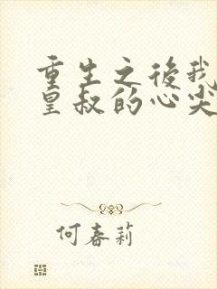 重生之后我成了皇叔的心尖宠短剧