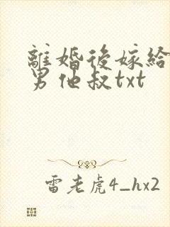 离婚后嫁给了渣男他叔txt