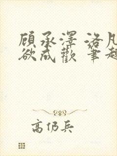 顾承泽 洛凡 欲成欢 笔趣阁