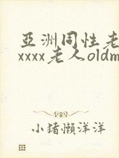 亚洲同性老头xxxxx老人oldman朋友