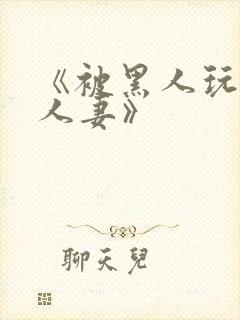 《被黑人玩弄的人妻》