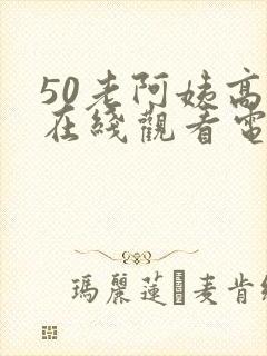 50老阿姨高清在线观看电视剧免费