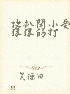 攻扒开小受屁股狠狠的打