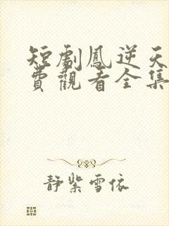 短剧凤逆天下免费观看全集