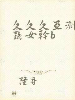 久久久亚洲熟妇熟女干b