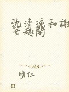 沈清璃和谢明川笔趣阁