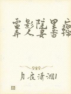 电影院里痴汉玩弄人妻番号